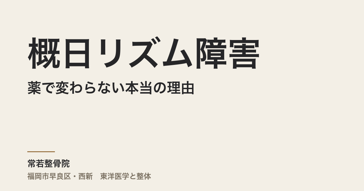 概日リズム障害が薬で変わらない本当の理由|福岡市・常若整骨院が体質から読む体内時計の崩壊と整え方