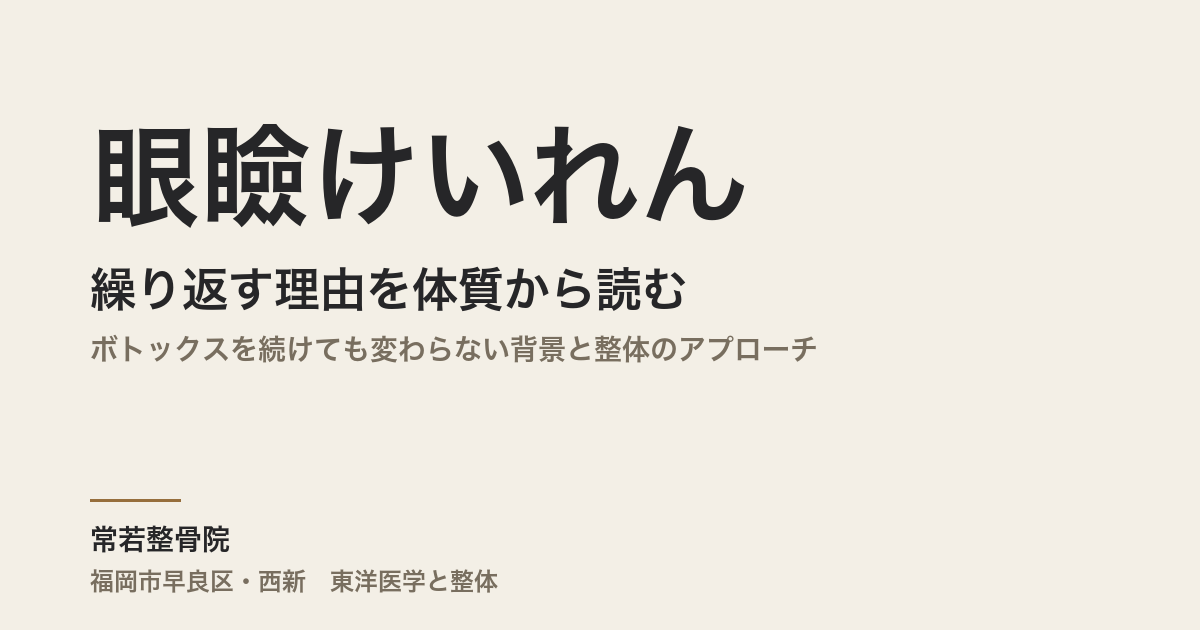 眼瞼けいれんが繰り返す理由を体質から読む|ボトックスを続けても変わらない背景と整体のアプローチ|福岡市・常若整骨院