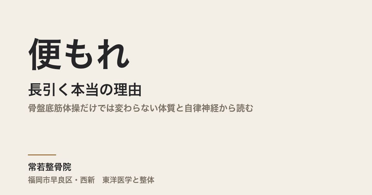 便もれが長引く本当の理由|骨盤底筋体操だけでは変わらない体質と自律神経から読む|福岡市・常若整骨院
