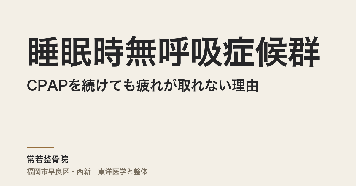 睡眠時無呼吸症候群がCPAPを続けても疲れが取れない理由|福岡市・常若整骨院