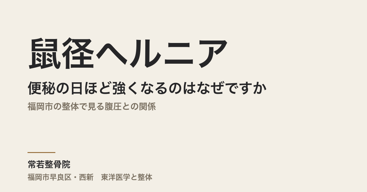 鼠径ヘルニアが便秘の日ほど強くなるのはなぜですか｜福岡市の整体で見る腹圧との関係