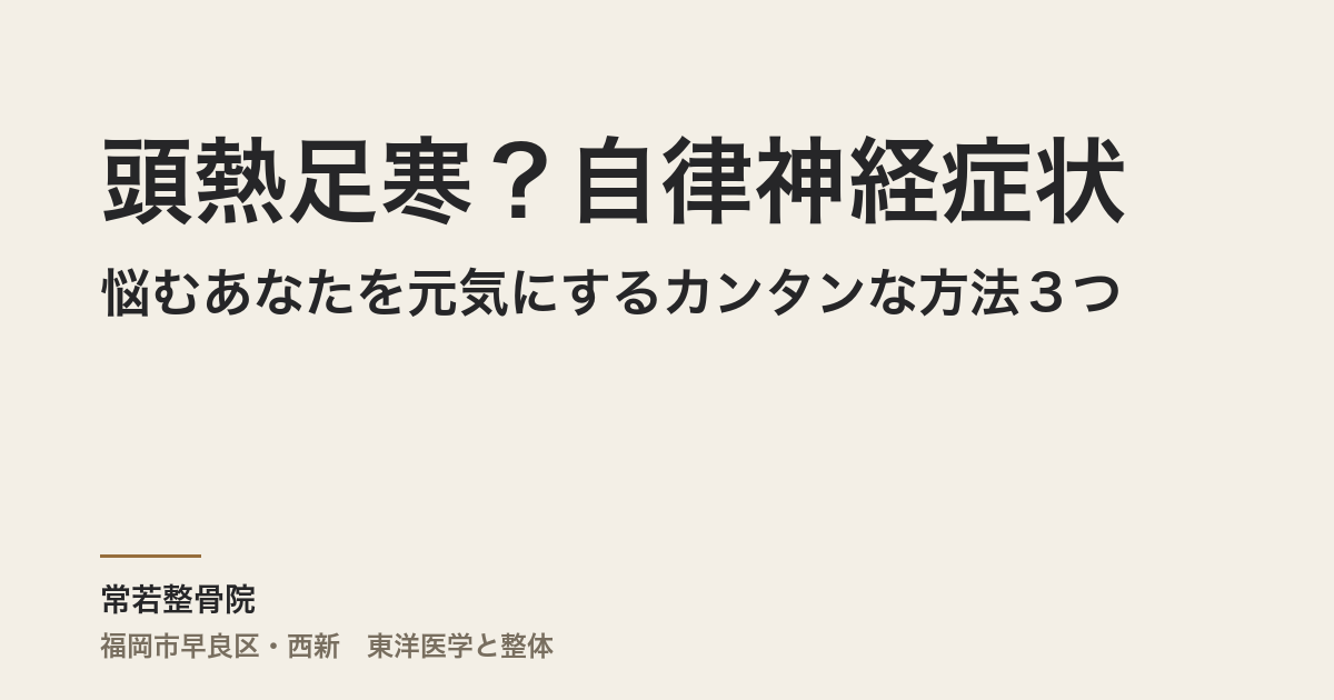 頭熱足寒?自律神経症状に悩むあなたを元気にするカンタンな方法3つ