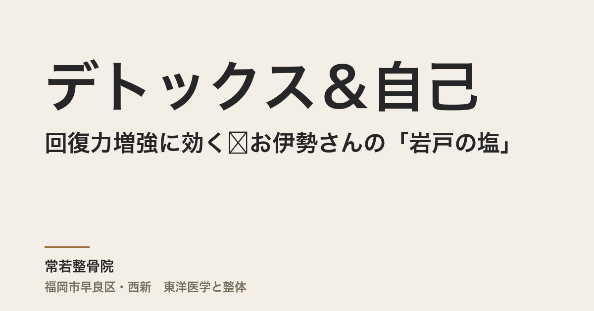 デトックス&自己回復力増強に効く❤お伊勢さんの「岩戸の塩」