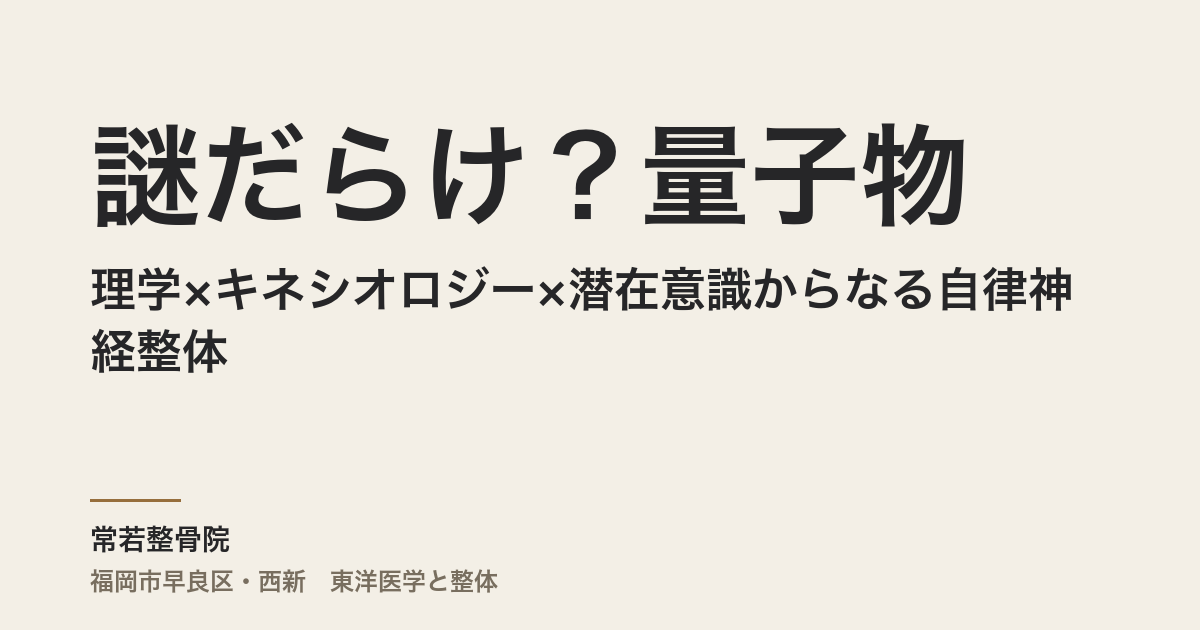 謎だらけ？量子物理学×キネシオロジー×潜在意識からなる自律神経整体
