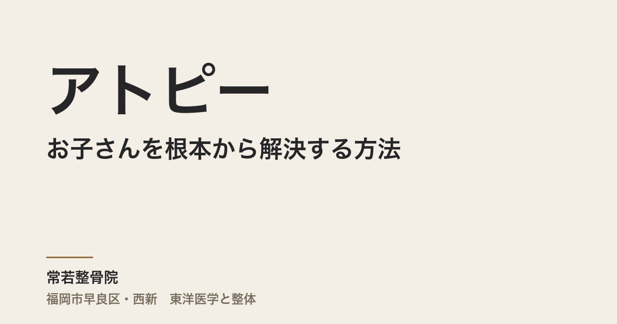 お子さんのアトピーを根本から解決する方法|常若整骨院の東洋医学アプローチ