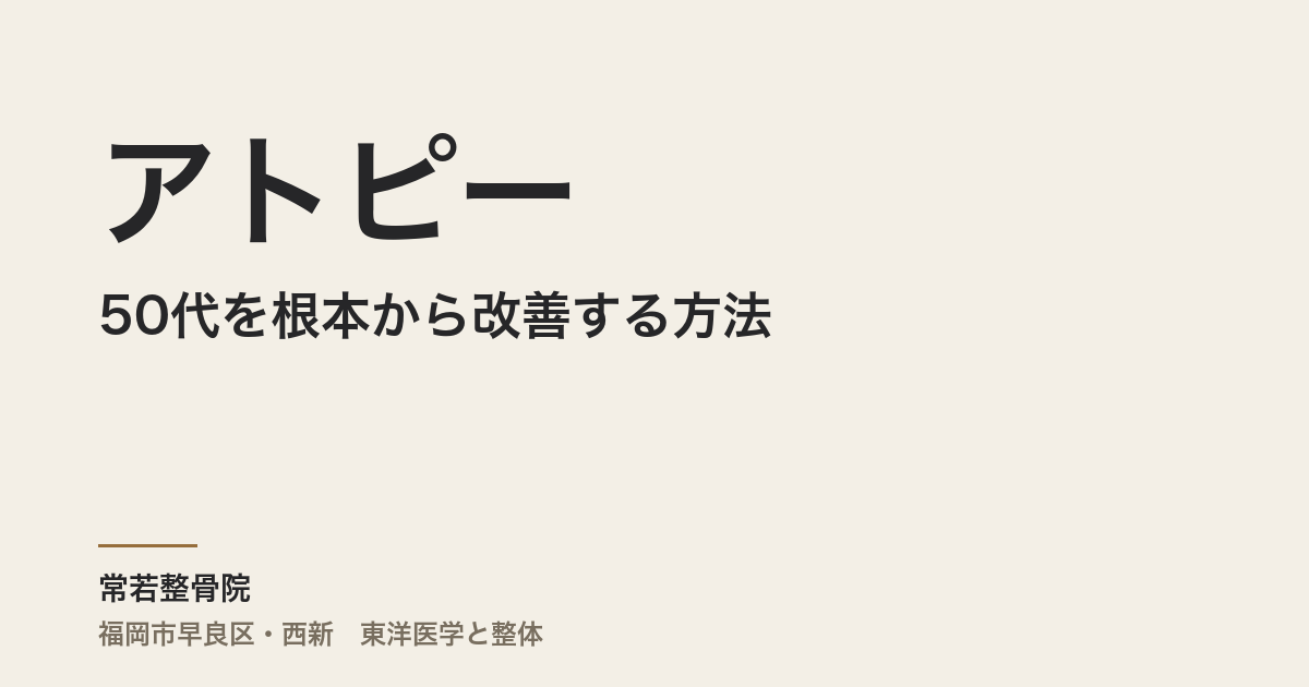 50代のアトピーを根本から改善する方法｜常若整骨院の東洋医学アプローチ