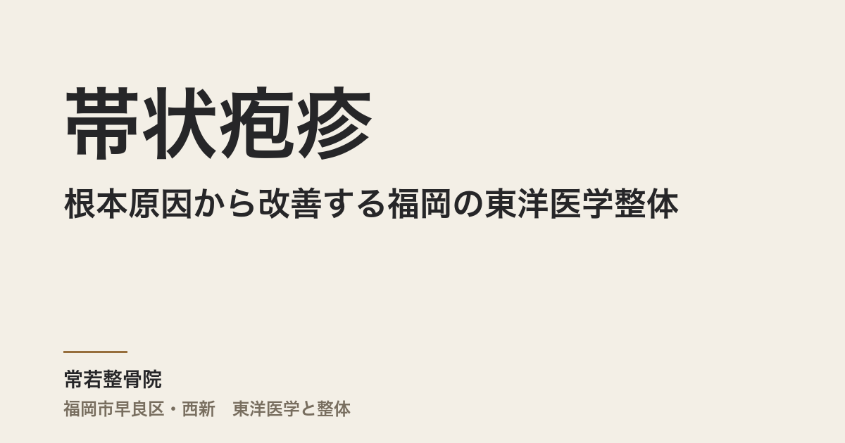 帯状疱疹の根本原因から改善する福岡の東洋医学整体｜常若整骨院