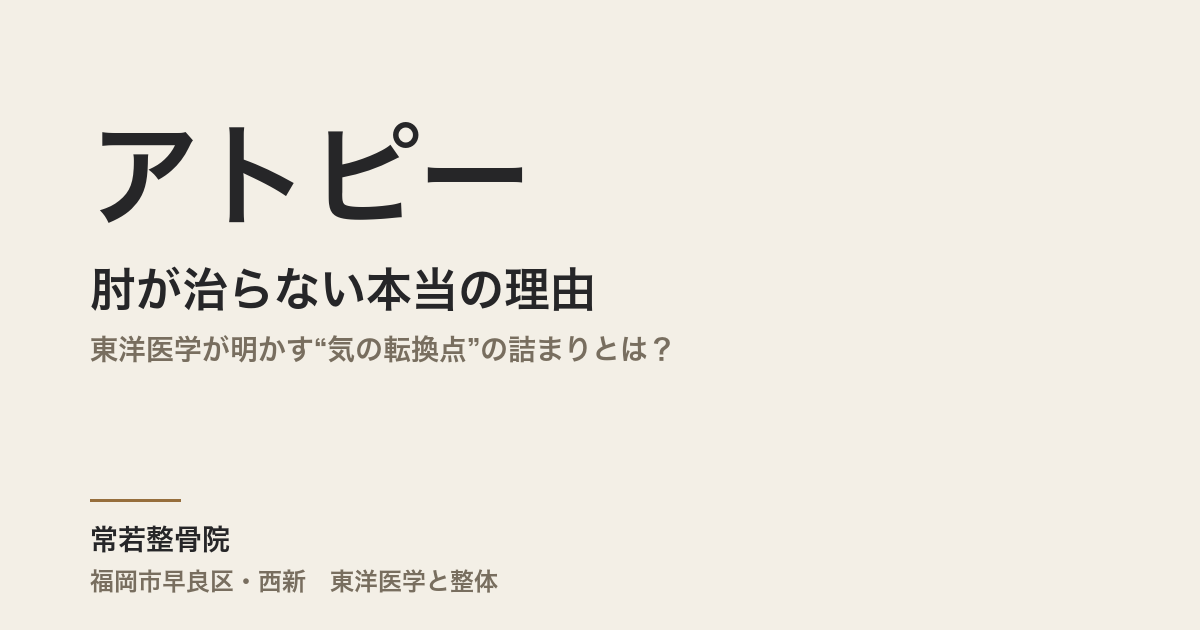 肘のアトピーが治らない本当の理由｜東洋医学が明かす“気の転換点”の詰まりとは？