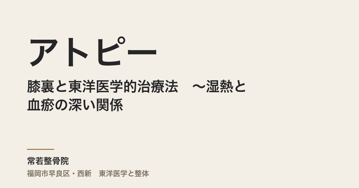 膝裏のアトピーと東洋医学的治療法　〜湿熱と血瘀の深い関係〜