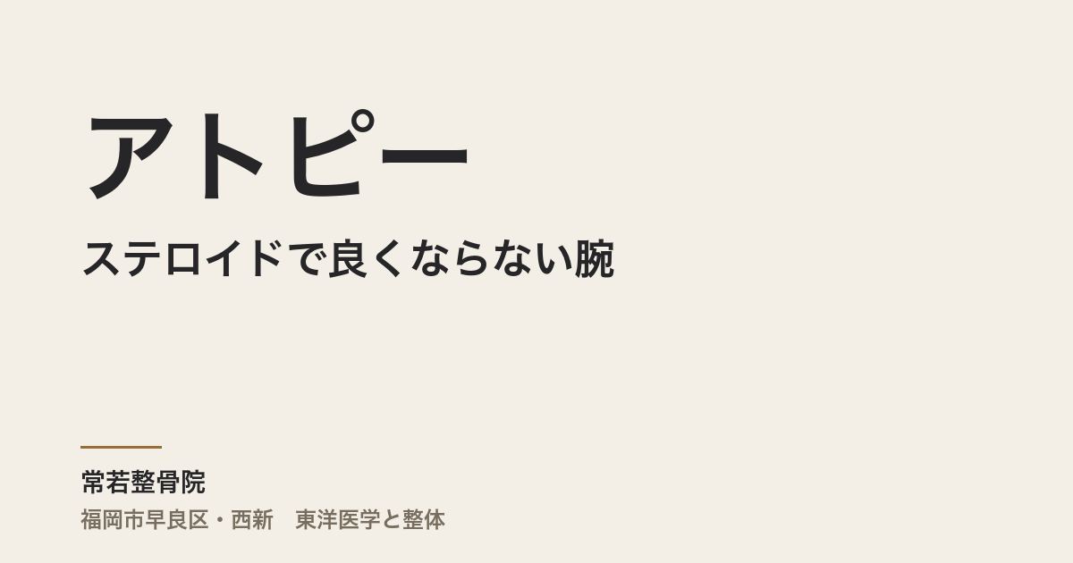 ステロイドで良くならない腕のアトピー、東洋医学ではこう見ます。