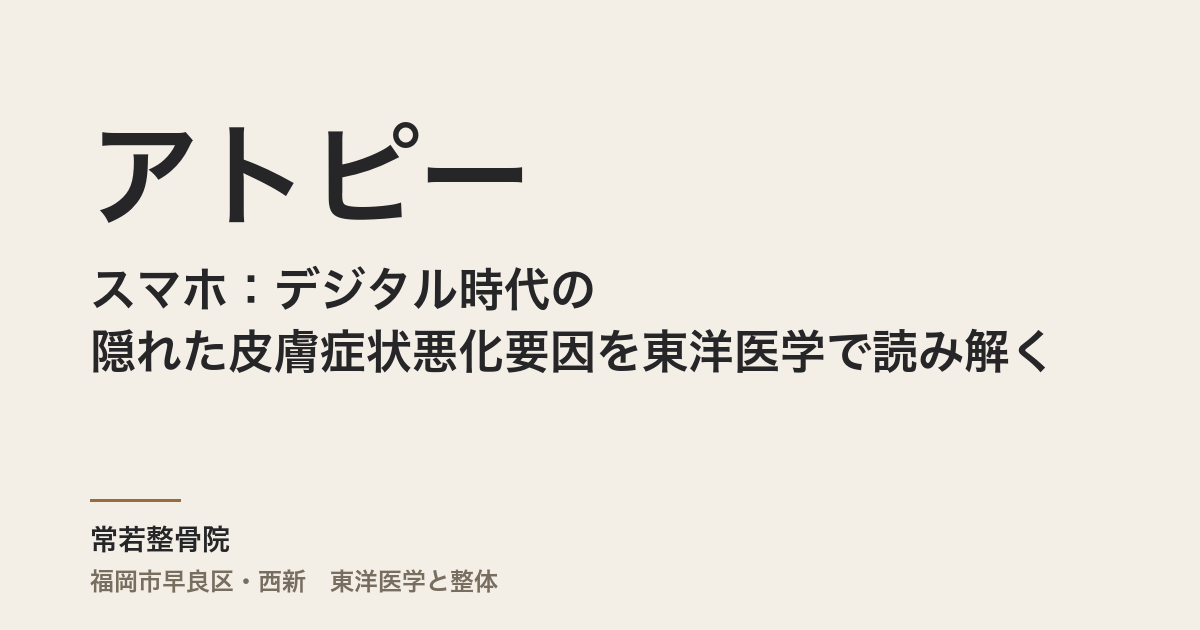アトピーとスマホ:デジタル時代の隠れた皮膚症状悪化要因を東洋医学で読み解く