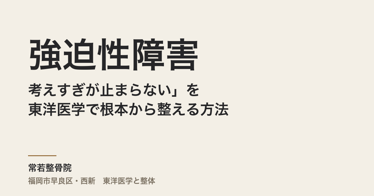 「考えすぎが止まらない」強迫性障害を東洋医学で根本から整える方法