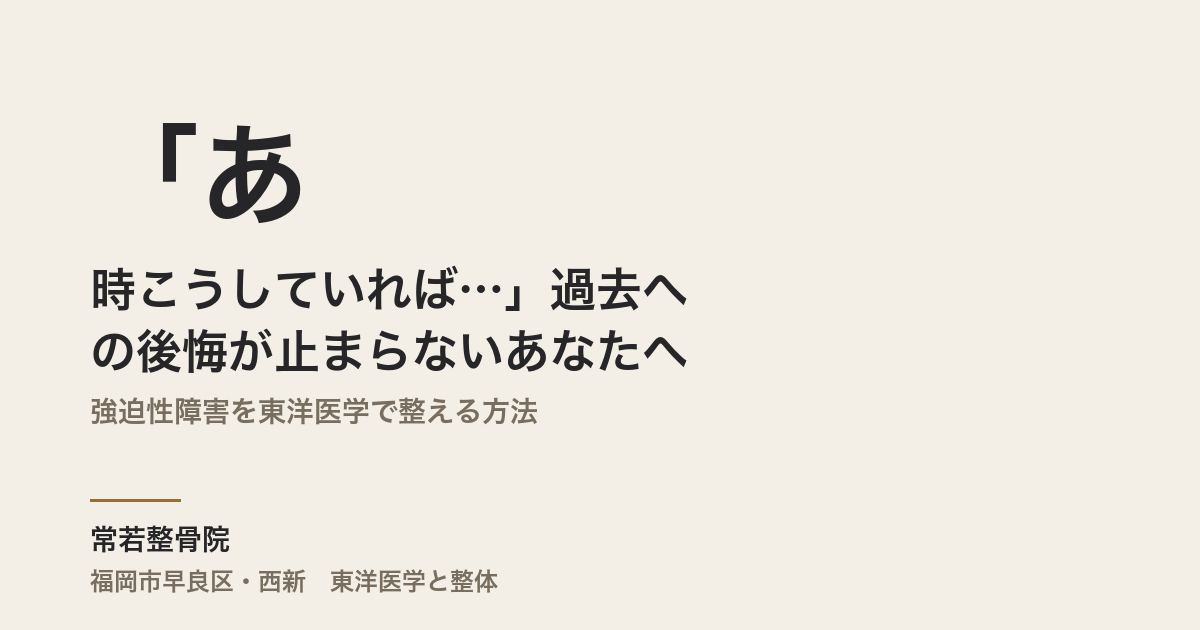 「あの時こうしていれば…」過去への後悔が止まらないあなたへ|強迫性障害を東洋医学で整える方法