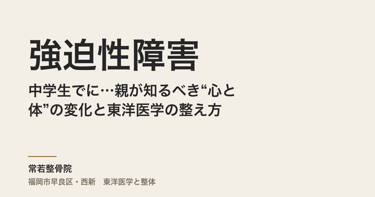 中学生で強迫性障害に…親が知るべき“心と体”の変化と東洋医学の整え方