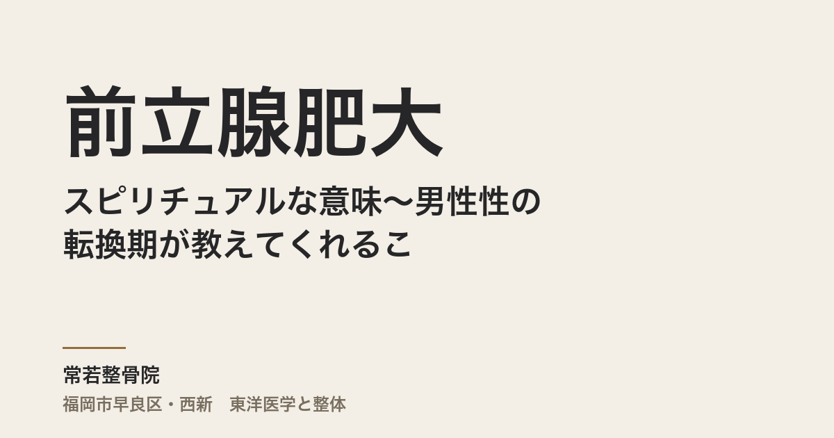 前立腺肥大のスピリチュアルな意味〜男性性の転換期が教えてくれること