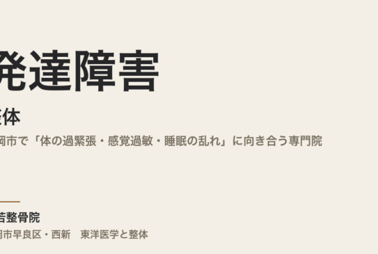 発達障害と整体｜福岡市で「体の過緊張・感覚過敏・睡眠の乱れ」に向き合う専門院