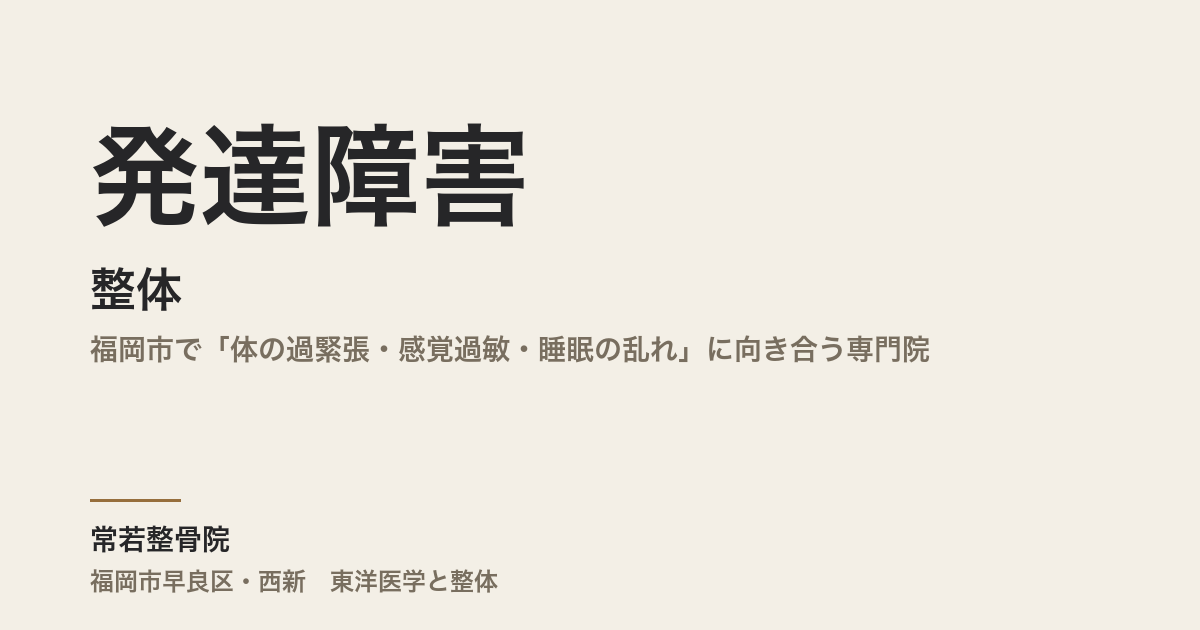 発達障害と整体|福岡市で「体の過緊張・感覚過敏・睡眠の乱れ」に向き合う専門院
