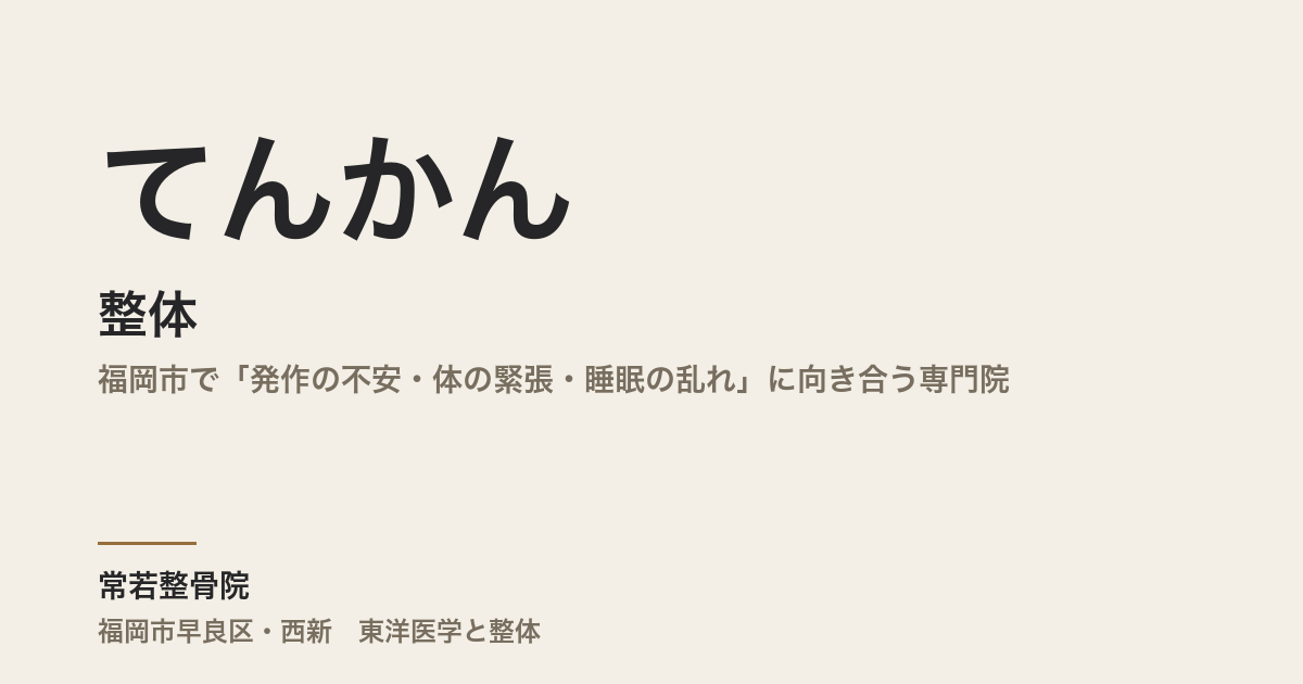 てんかんと整体｜福岡市で「発作の不安・体の緊張・睡眠の乱れ」に向き合う専門院