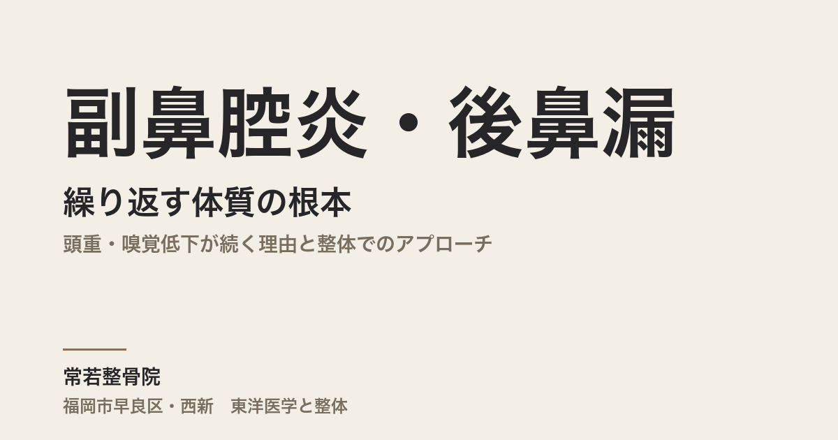 副鼻腔炎・後鼻漏が繰り返す体質の根本｜頭重・嗅覚低下が続く理由と整体でのアプローチ｜福岡市早良区