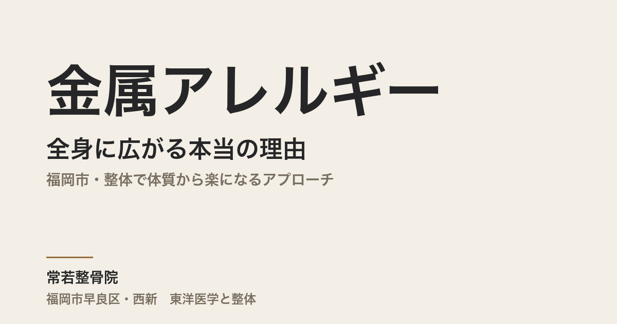 金属アレルギーが全身に広がる本当の理由｜福岡市・整体で体質から楽になるアプローチ