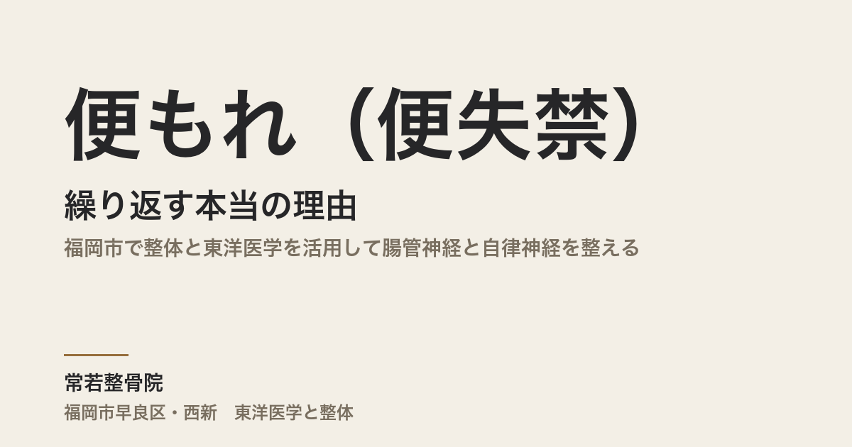 便もれ（便失禁）が繰り返す本当の理由｜福岡市で整体と東洋医学を活用して腸管神経と自律神経を整える