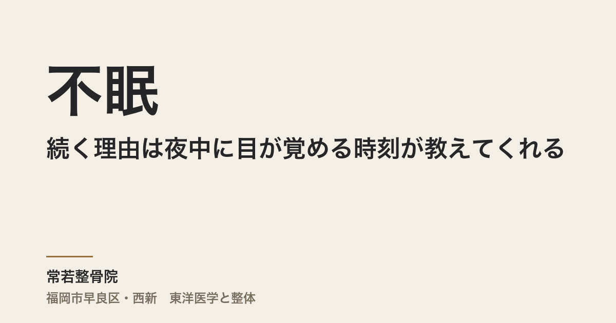 不眠が続く理由は夜中に目が覚める時刻が教えてくれる|福岡市・常若整骨院の東洋医学的アプローチ
