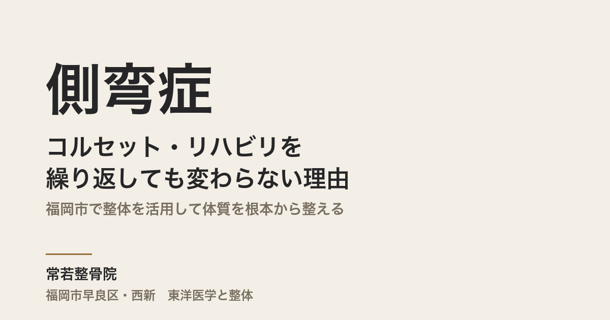 側弯症がコルセット・リハビリを繰り返しても変わらない理由｜福岡市で整体を活用して体質を根本から整える