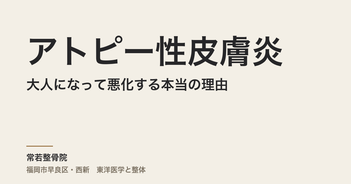 アトピー性皮膚炎が大人になって悪化する本当の理由|東洋医学から体質を整える、福岡市・常若整骨院