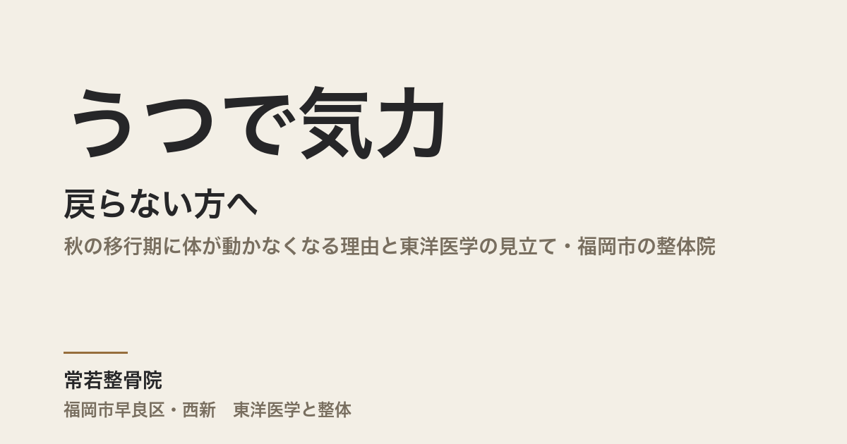 うつで気力が戻らない方へ|秋の移行期に体が動かなくなる理由と東洋医学の見立て・福岡市の整体院