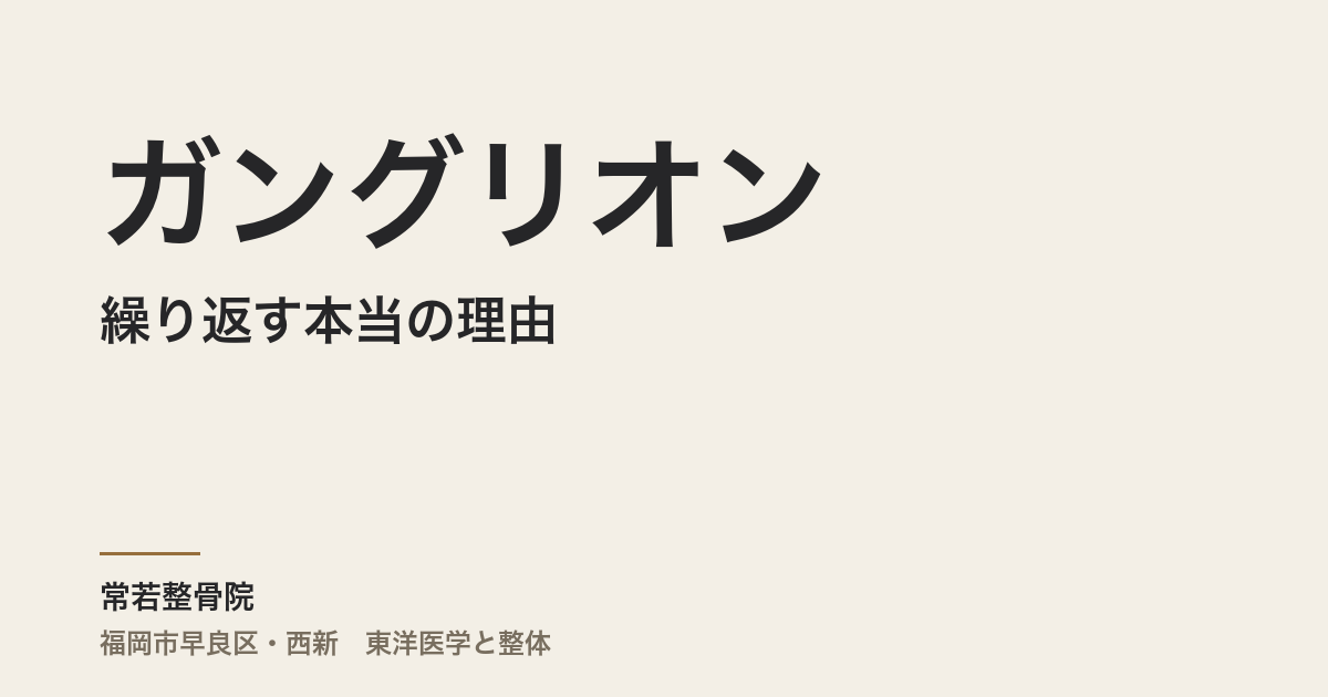 ガングリオンが繰り返す本当の理由｜自然に消えた人との体質的違いと東洋医学の見立て・福岡市常若整骨院