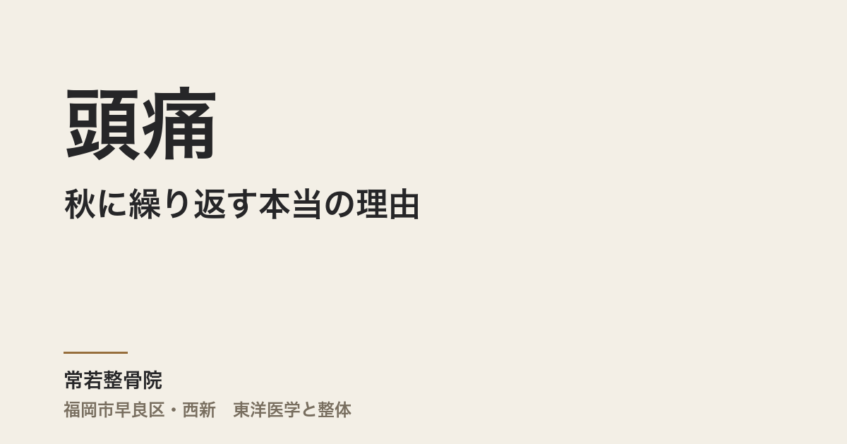頭痛が秋に繰り返す本当の理由｜福岡市・常若整骨院で整体による自律神経のケア