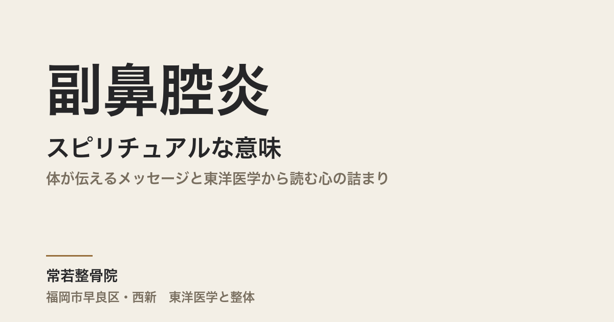 副鼻腔炎のスピリチュアルな意味｜体が伝えるメッセージと東洋医学から読む心の詰まり｜福岡市・常若整骨院