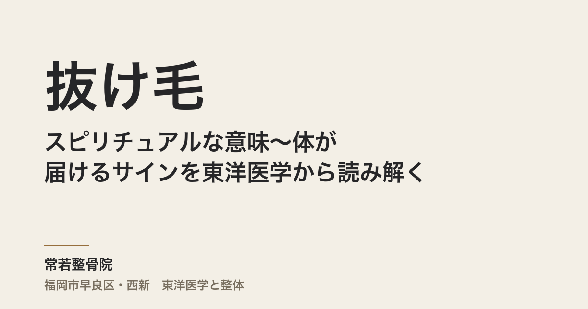 抜け毛のスピリチュアルな意味〜体が届けるサインを東洋医学から読み解く|福岡市・常若整骨院