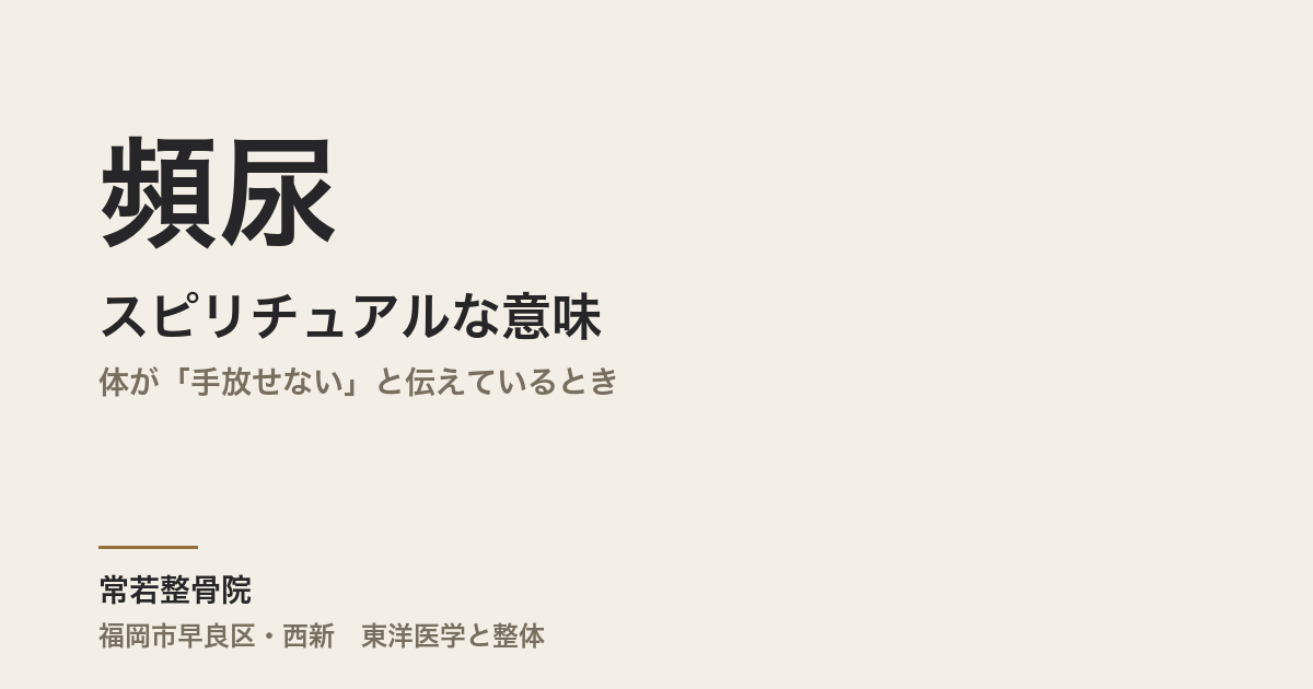 頻尿のスピリチュアルな意味|体が「手放せない」と伝えているとき