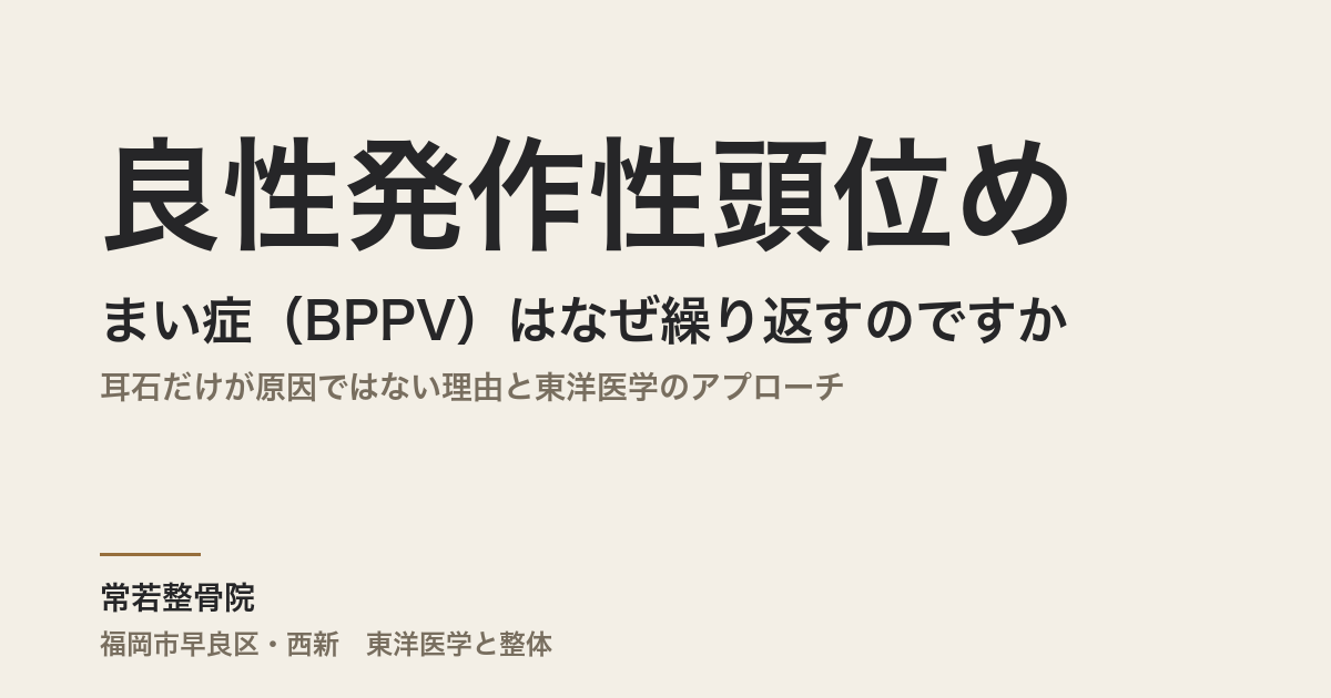 良性発作性頭位めまい症(BPPV)はなぜ繰り返すのですか|耳石だけが原因ではない理由と東洋医学のアプローチ