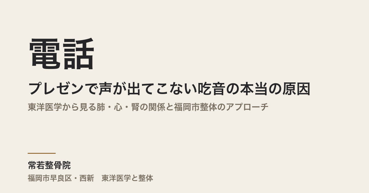 電話やプレゼンで声が出てこない吃音の本当の原因|東洋医学から見る肺・心・腎の関係と福岡市整体のアプローチ