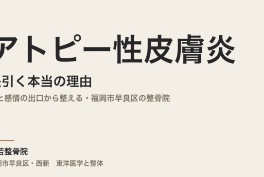 アトピー性皮膚炎が長引く本当の理由｜腸と感情の出口から整える・福岡市早良区の整骨院