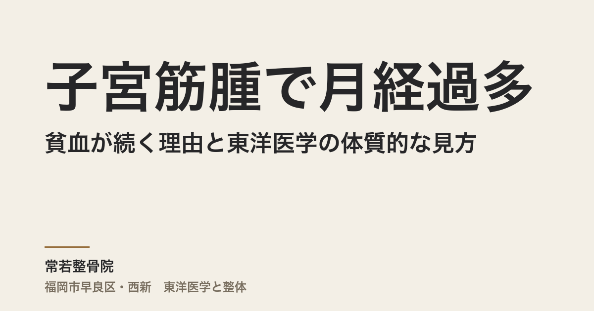子宮筋腫で月経過多と貧血が続く理由と東洋医学の体質的な見方|福岡市・常若整骨院