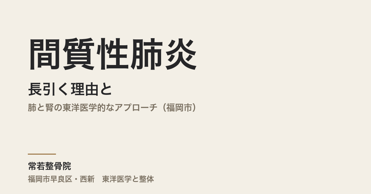 間質性肺炎が長引く理由と、整体にできること|肺と腎の東洋医学的なアプローチ(福岡市)