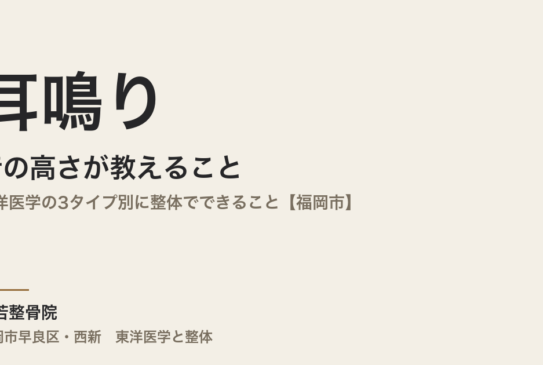 耳鳴りの音の高さが教えること｜東洋医学の3タイプ別に整体でできること【福岡市】