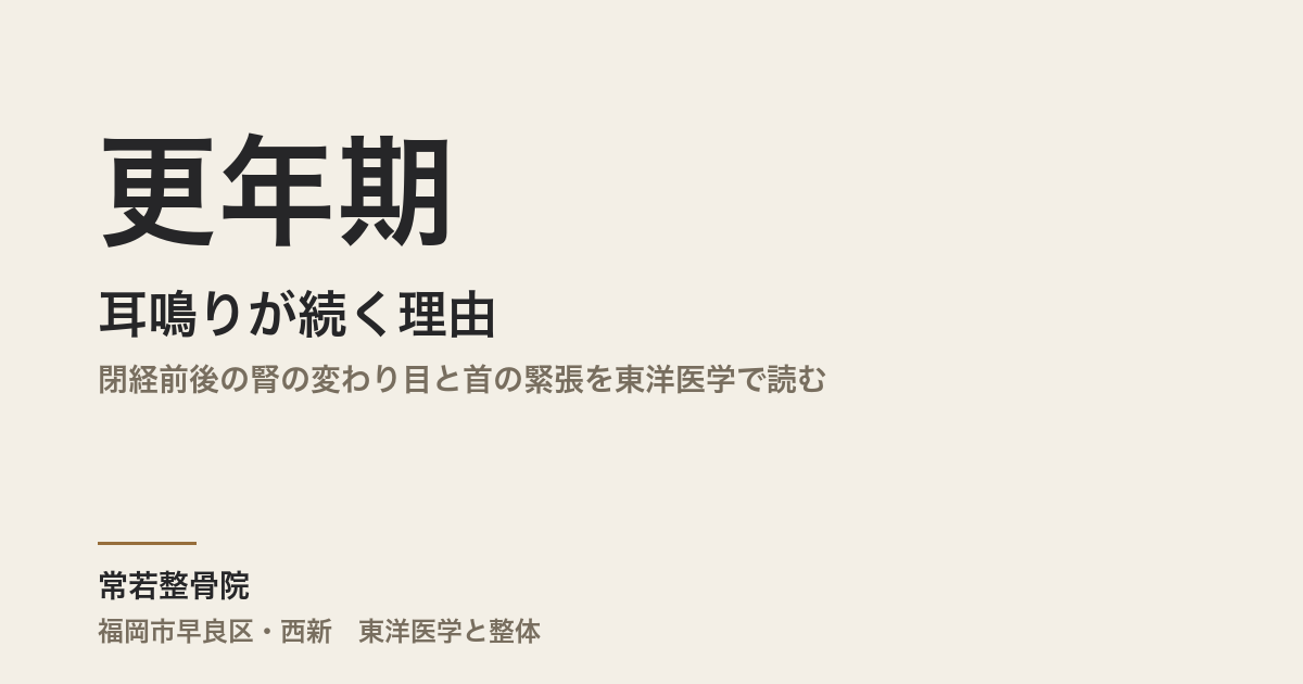 更年期に耳鳴りが続く理由|閉経前後の腎の変わり目と首の緊張を東洋医学で読む
