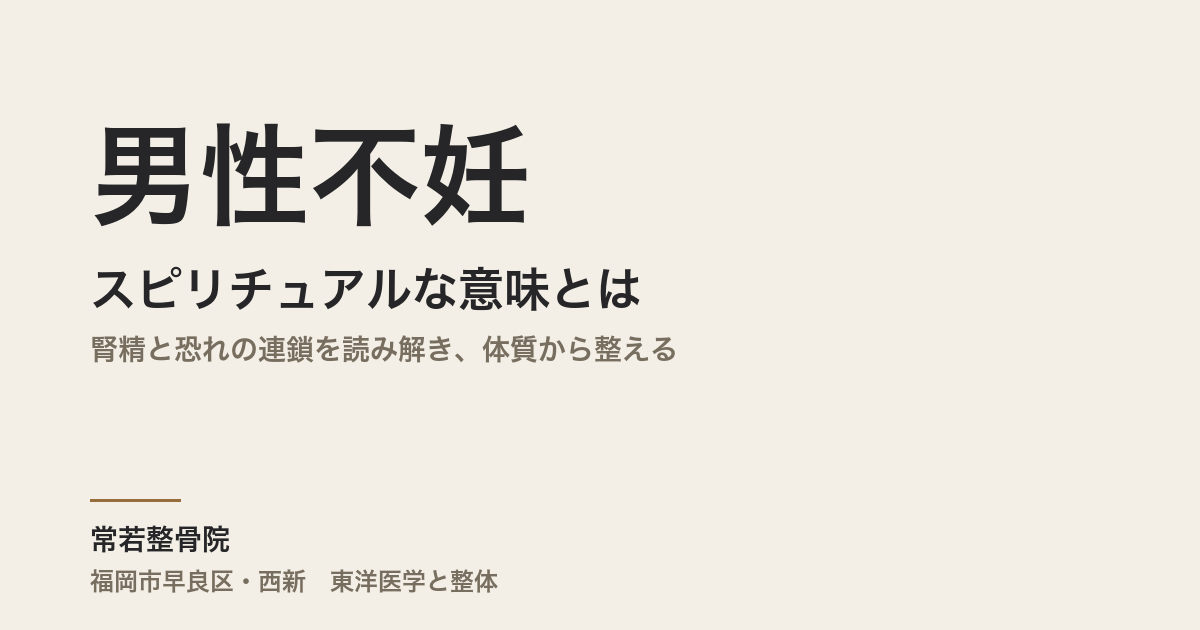 男性不妊のスピリチュアルな意味とは|腎精と恐れの連鎖を読み解き、体質から整える