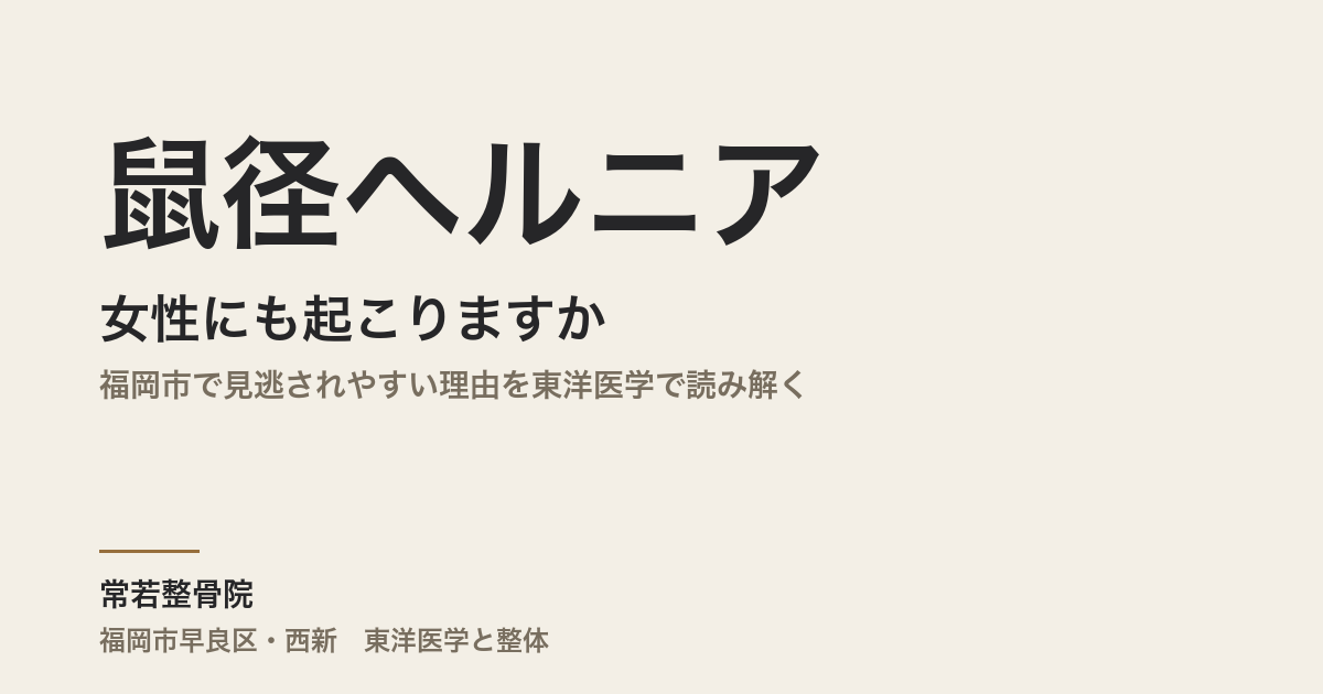 鼠径ヘルニアは女性にも起こりますか|福岡市で見逃されやすい理由を東洋医学で読み解く