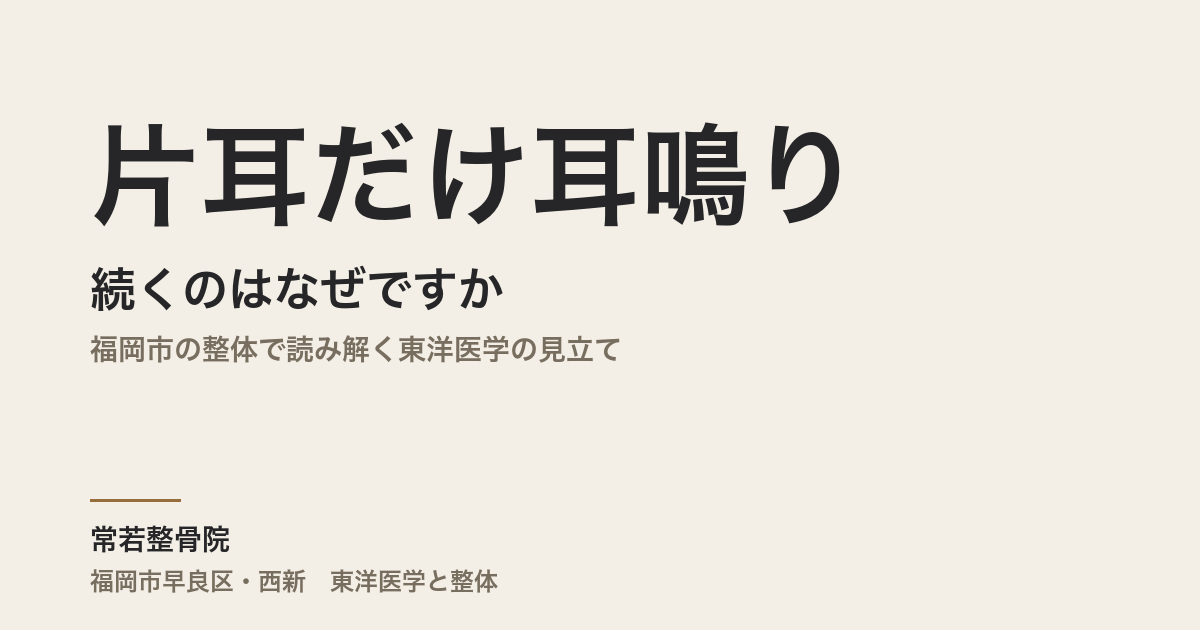片耳だけ耳鳴りが続くのはなぜですか|福岡市の整体で読み解く東洋医学の見立て