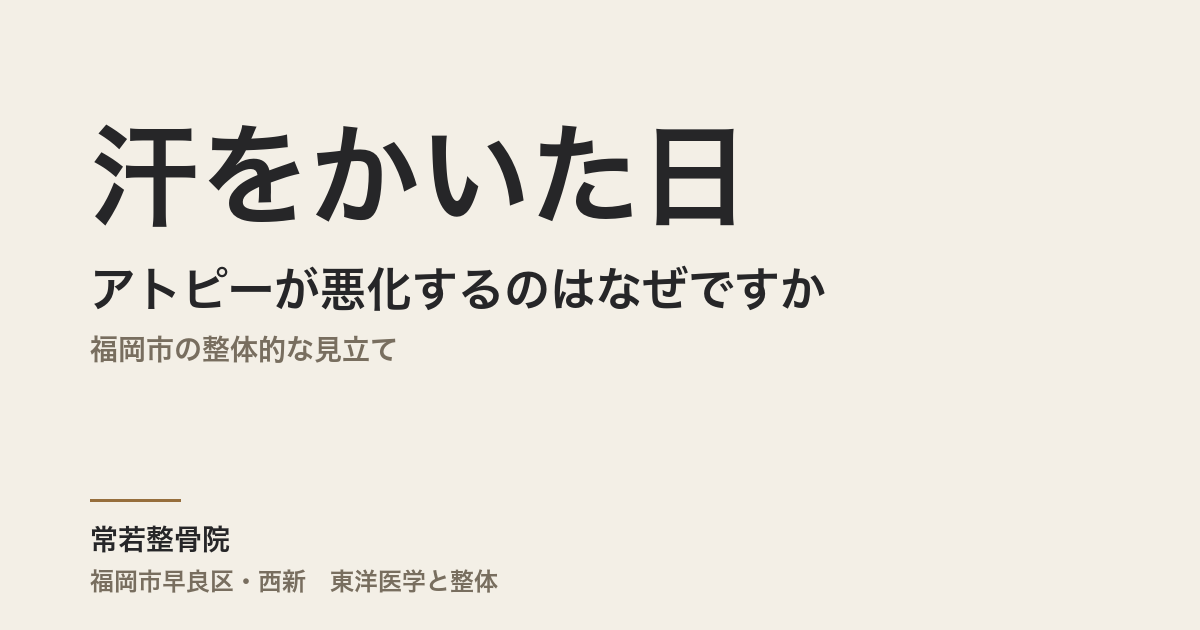 汗をかいた日にアトピーが悪化するのはなぜですか｜福岡市の整体的な見立て