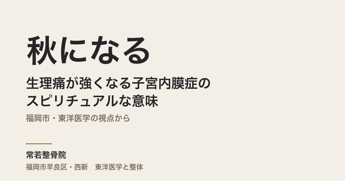 秋になると生理痛が強くなる子宮内膜症のスピリチュアルな意味|福岡市・東洋医学の視点から