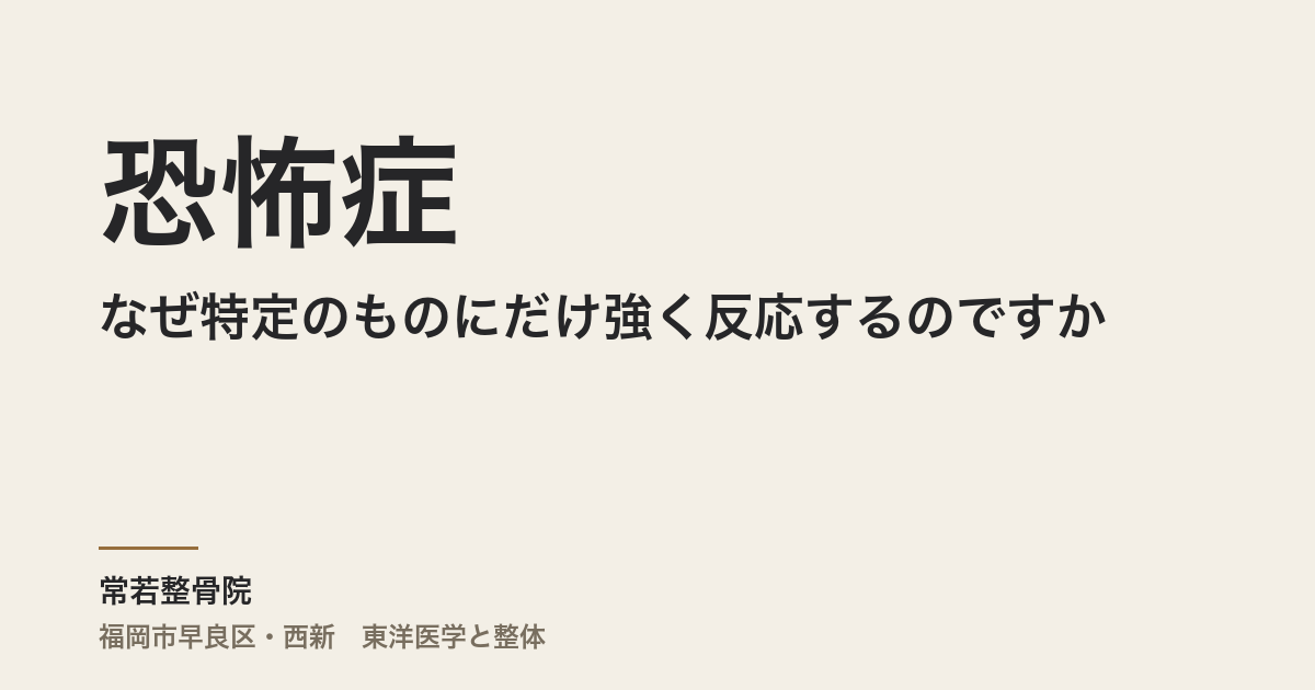 恐怖症はなぜ特定のものにだけ強く反応するのですか|福岡市・常若整骨院