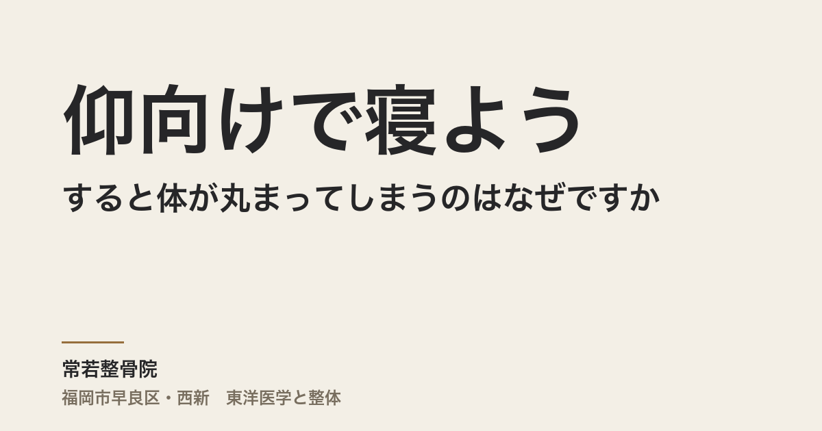 仰向けで寝ようとすると体が丸まってしまうのはなぜですか｜福岡市・常若整骨院