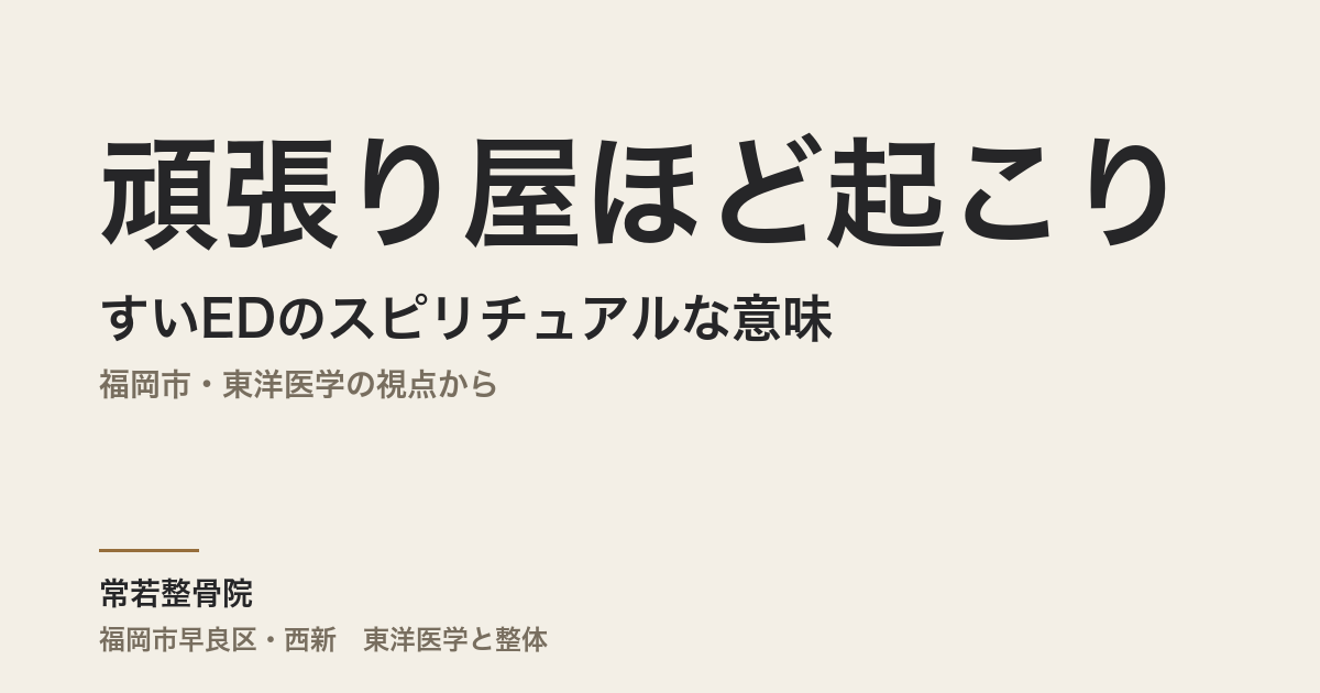 頑張り屋ほど起こりやすいEDのスピリチュアルな意味|福岡市・東洋医学の視点から