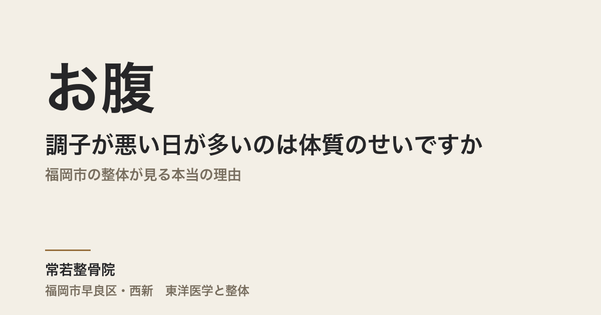 お腹の調子が悪い日が多いのは体質のせいですか｜福岡市の整体が見る本当の理由